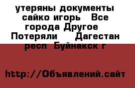 утеряны документы сайко игорь - Все города Другое » Потеряли   . Дагестан респ.,Буйнакск г.